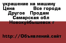 украшение на машину  › Цена ­ 2 000 - Все города Другое » Продам   . Самарская обл.,Новокуйбышевск г.